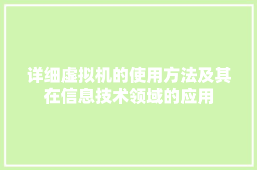 详细虚拟机的使用方法及其在信息技术领域的应用