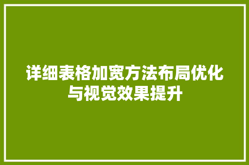 详细表格加宽方法布局优化与视觉效果提升