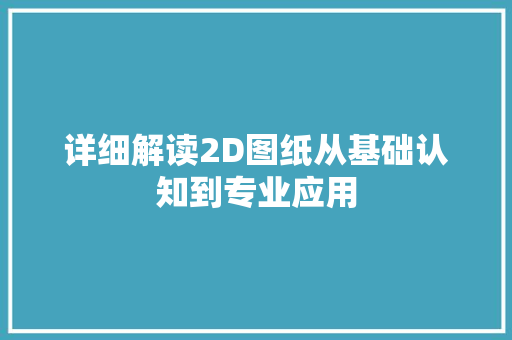 详细解读2D图纸从基础认知到专业应用