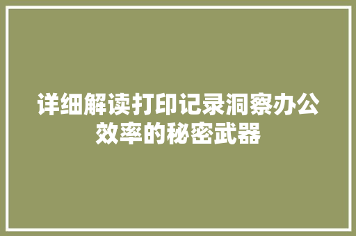 详细解读打印记录洞察办公效率的秘密武器