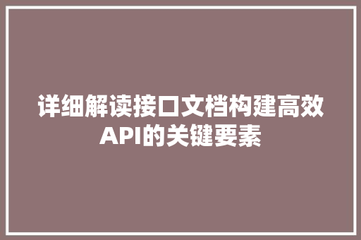 详细解读接口文档构建高效API的关键要素