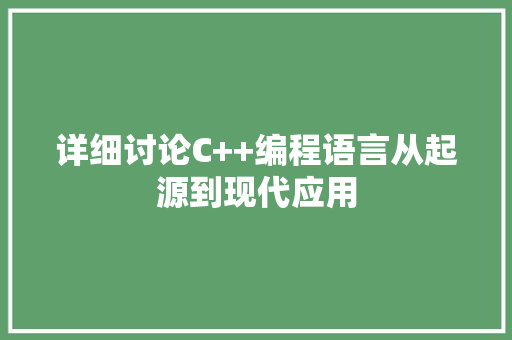 详细讨论C++编程语言从起源到现代应用