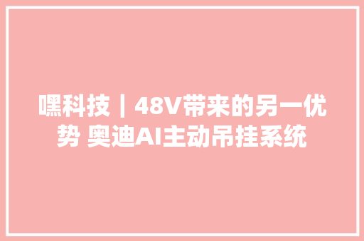 嘿科技｜48V带来的另一优势 奥迪AI主动吊挂系统