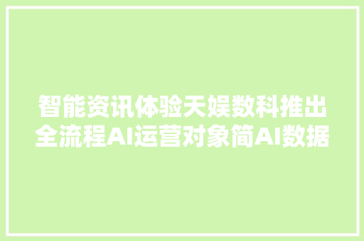 智能资讯体验天娱数科推出全流程AI运营对象简AI数据