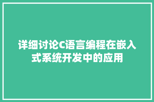 详细讨论C语言编程在嵌入式系统开发中的应用