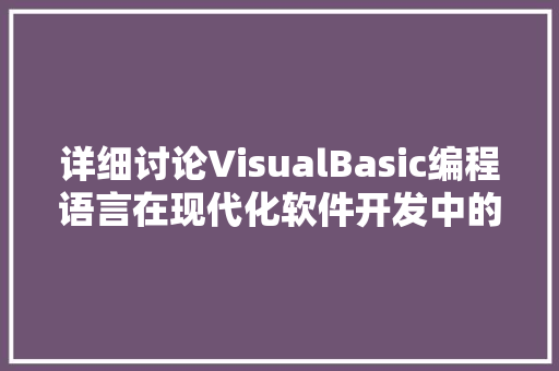 详细讨论VisualBasic编程语言在现代化软件开发中的应用