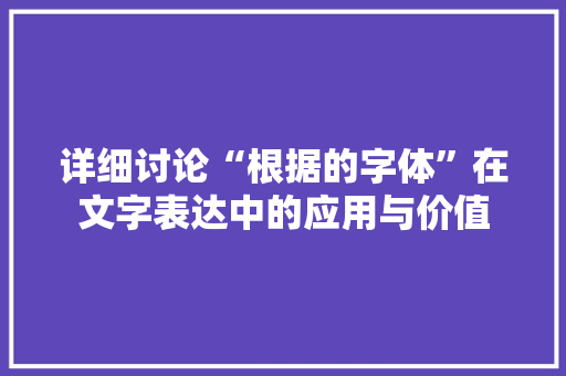 详细讨论“根据的字体”在文字表达中的应用与价值