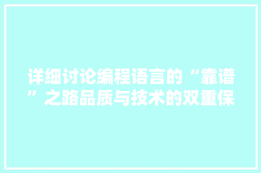 详细讨论编程语言的“靠谱”之路品质与技术的双重保障