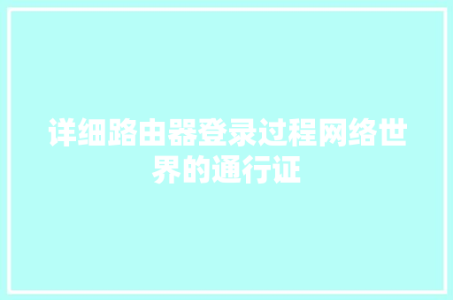 详细路由器登录过程网络世界的通行证