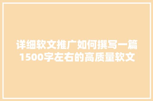 详细软文推广如何撰写一篇1500字左右的高质量软文