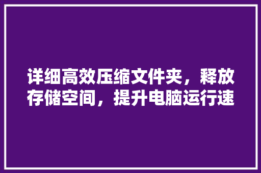 详细高效压缩文件夹，释放存储空间，提升电脑运行速度