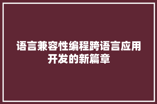 语言兼容性编程跨语言应用开发的新篇章