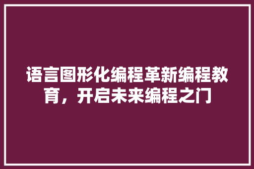 语言图形化编程革新编程教育，开启未来编程之门