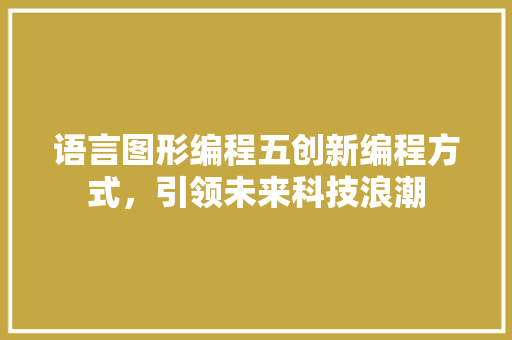 语言图形编程五创新编程方式，引领未来科技浪潮