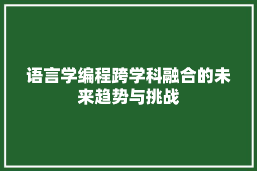 语言学编程跨学科融合的未来趋势与挑战