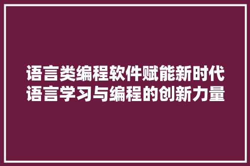 语言类编程软件赋能新时代语言学习与编程的创新力量