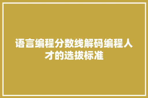 语言编程分数线解码编程人才的选拔标准