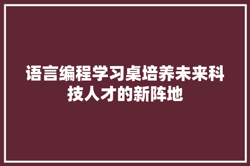 语言编程学习桌培养未来科技人才的新阵地