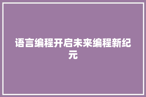 语言编程开启未来编程新纪元