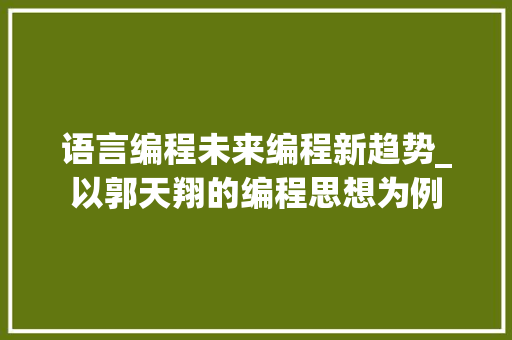 语言编程未来编程新趋势_以郭天翔的编程思想为例