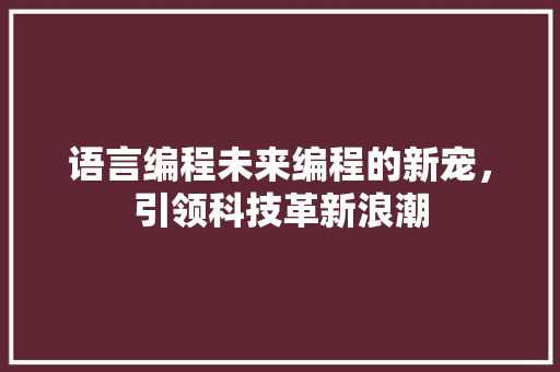 语言编程未来编程的新宠，引领科技革新浪潮