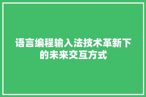 语言编程输入法技术革新下的未来交互方式