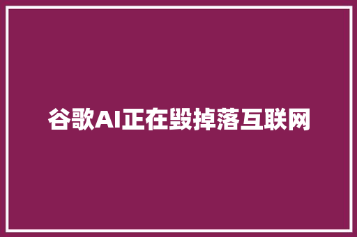 谷歌AI正在毁掉落互联网