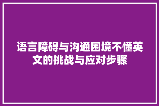 语言障碍与沟通困境不懂英文的挑战与应对步骤