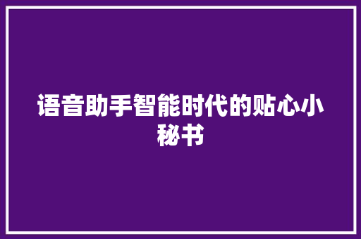 语音助手智能时代的贴心小秘书