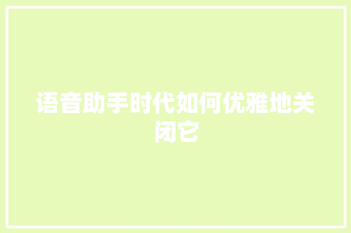 语音助手时代如何优雅地关闭它