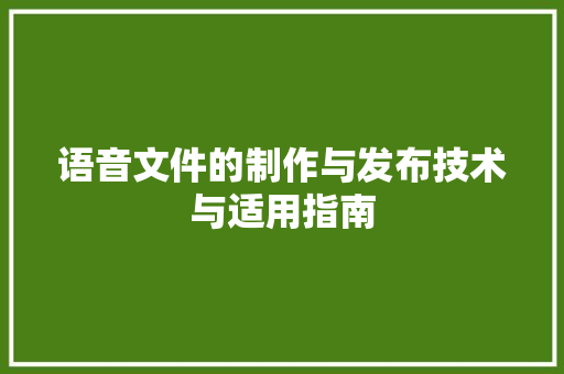 语音文件的制作与发布技术与适用指南