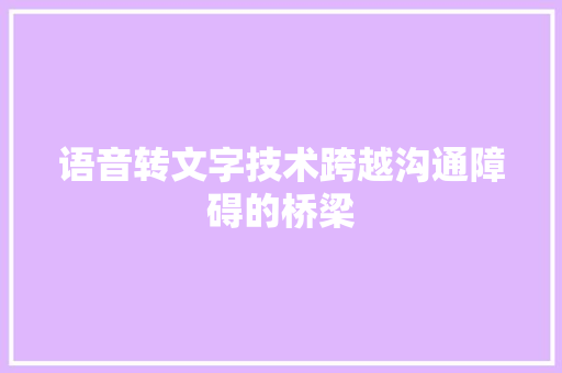 语音转文字技术跨越沟通障碍的桥梁