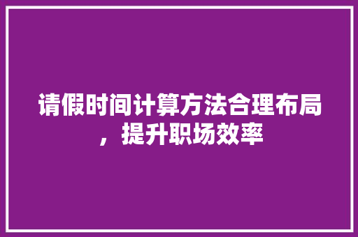 请假时间计算方法合理布局，提升职场效率