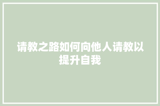 请教之路如何向他人请教以提升自我