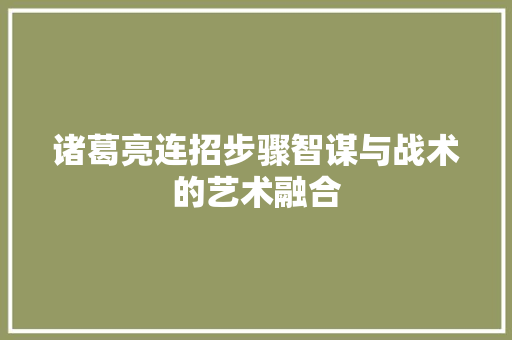 诸葛亮连招步骤智谋与战术的艺术融合