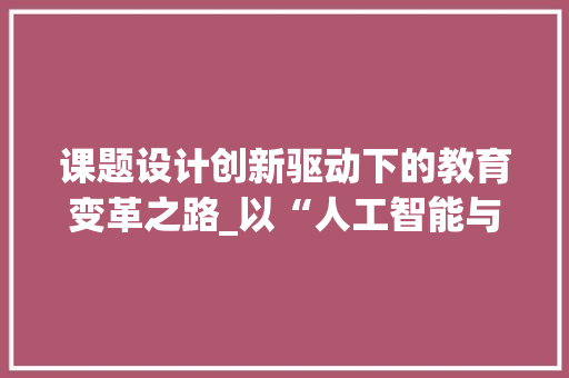 课题设计创新驱动下的教育变革之路_以“人工智能与教育融合”为例