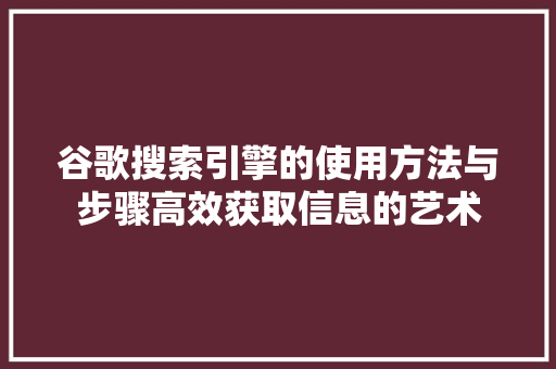 谷歌搜索引擎的使用方法与步骤高效获取信息的艺术