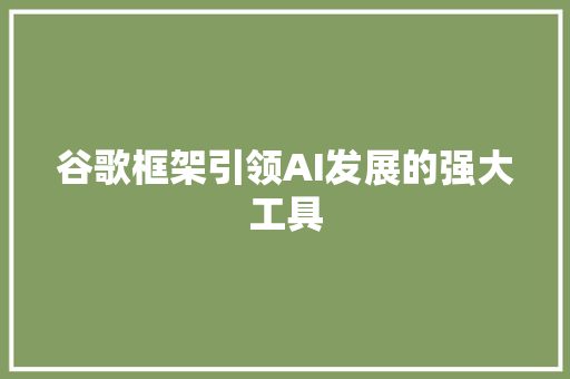 谷歌框架引领AI发展的强大工具