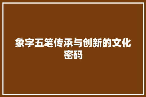 象字五笔传承与创新的文化密码