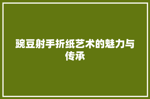 豌豆射手折纸艺术的魅力与传承