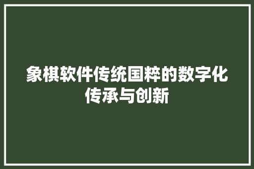 象棋软件传统国粹的数字化传承与创新