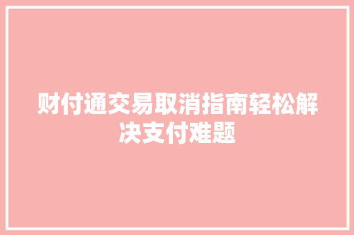 财付通交易取消指南轻松解决支付难题