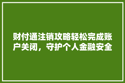 财付通注销攻略轻松完成账户关闭，守护个人金融安全