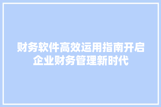 财务软件高效运用指南开启企业财务管理新时代