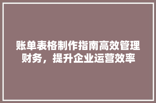 账单表格制作指南高效管理财务，提升企业运营效率