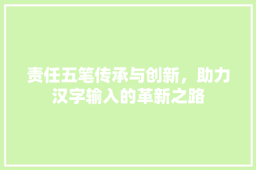 责任五笔传承与创新，助力汉字输入的革新之路