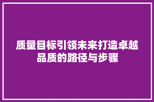 质量目标引领未来打造卓越品质的路径与步骤