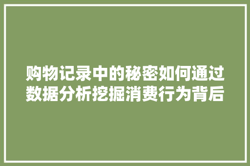 购物记录中的秘密如何通过数据分析挖掘消费行为背后的故事