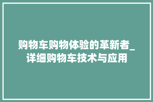 购物车购物体验的革新者_详细购物车技术与应用