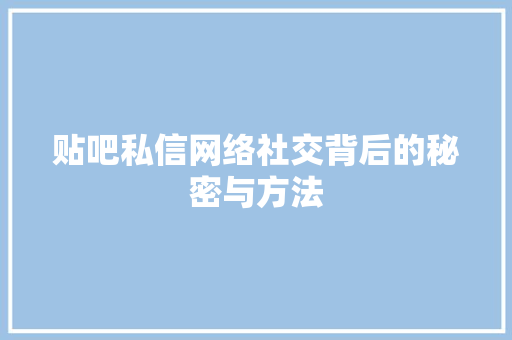 贴吧私信网络社交背后的秘密与方法